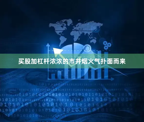 买股加杠杆浓浓的市井烟火气扑面而来