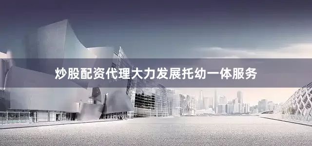 炒股配资代理大力发展托幼一体服务
