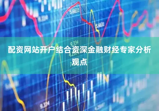 配资网站开户结合资深金融财经专家分析观点