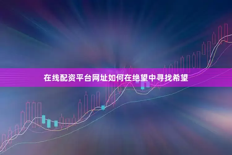 在线配资平台网址如何在绝望中寻找希望