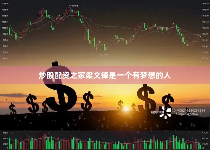炒股配资之家梁文锋是一个有梦想的人