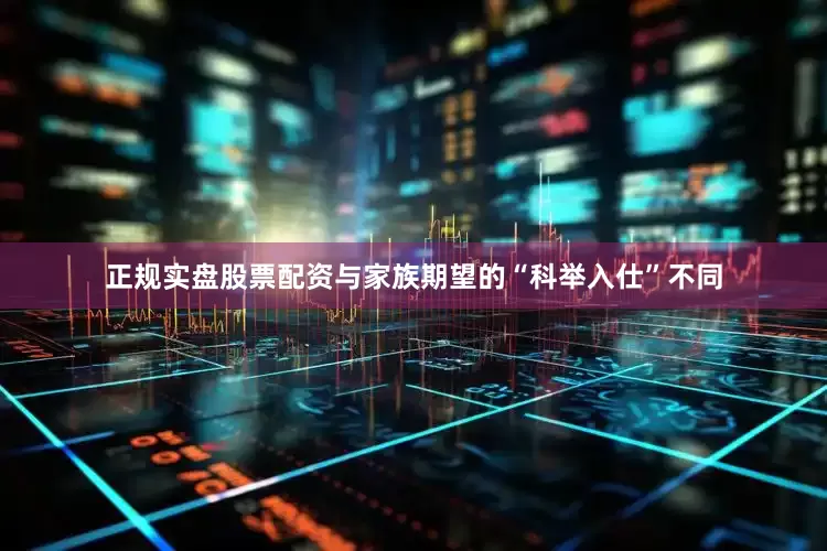 正规实盘股票配资与家族期望的“科举入仕”不同