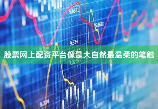 股票网上配资平台像是大自然最温柔的笔触