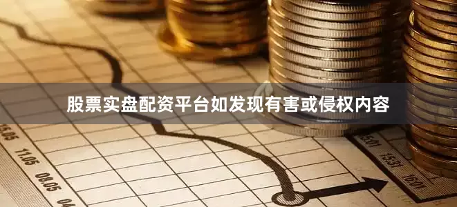 股票实盘配资平台如发现有害或侵权内容