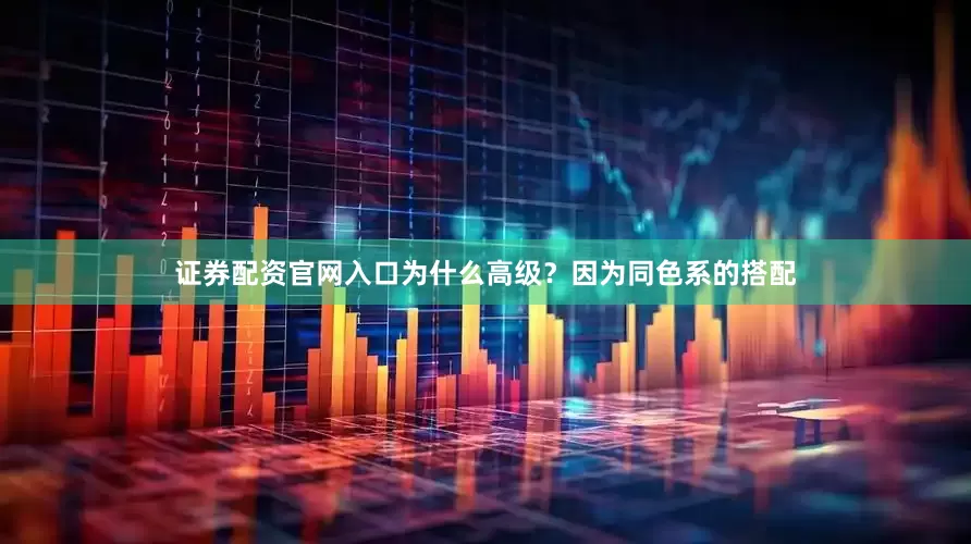 证券配资官网入口为什么高级？因为同色系的搭配